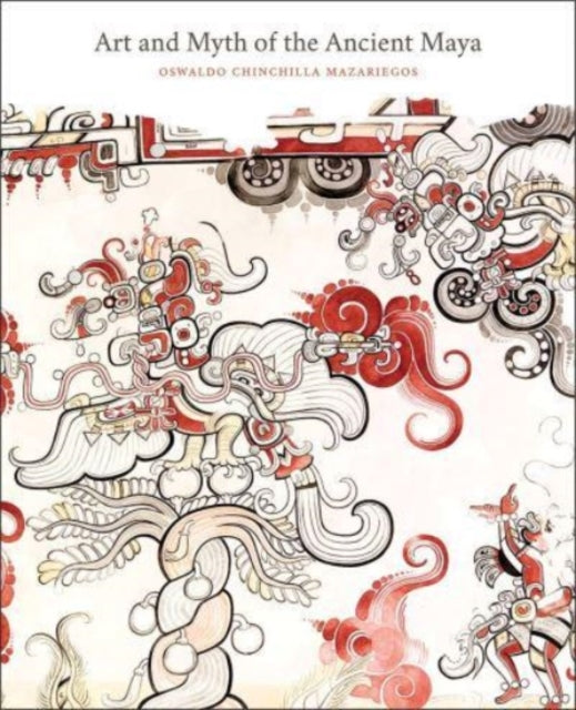 Book cover of: Art and Myth of the Ancient Maya. By: Oswaldo Chinchilla Mazariegos