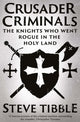 Crusader Criminals, The Knights Who Went Rogue in the Holy Land 9780300276077 Steve Tibble