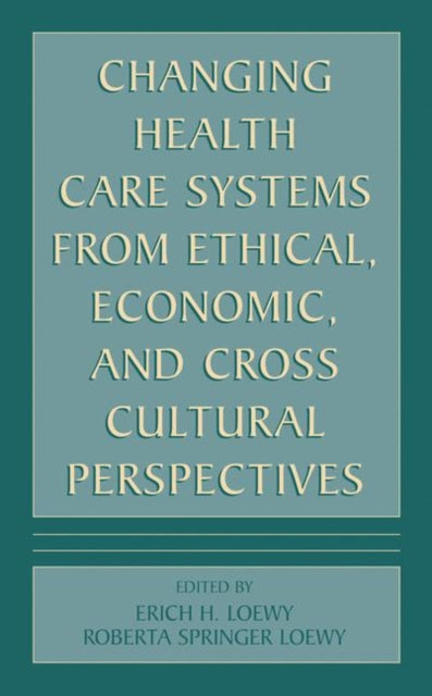 Book cover of: Changing Health Care Systems from Ethical, Economic, and Cross Cultural Perspectives. By: Erich E.H. Loewy