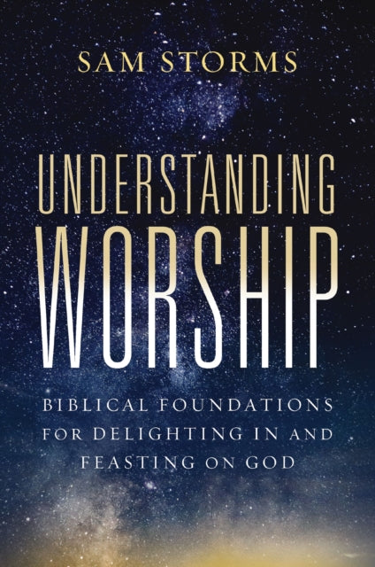 Understanding Worship, Biblical Foundations for Delighting in and Feasting on God 9780310171140 Sam Storms