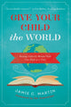Book cover of: Give Your Child the World. By: Jamie C. Martin