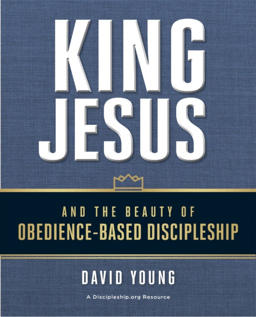 Book cover of: King Jesus and the Beauty of Obedience-Based Discipleship. By: Young, David M.