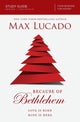 Book cover of: Because of Bethlehem Bible Study Guide. By: Max Lucado