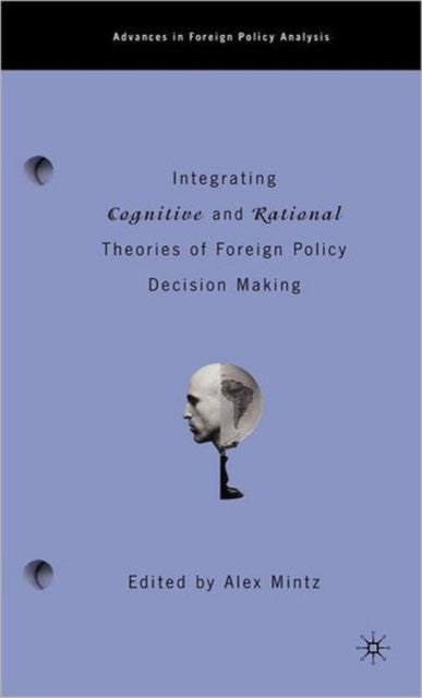 Book cover of: Integrating Cognitive and Rational Theories of Foreign Policy Decision Making. By: Alex Mintz