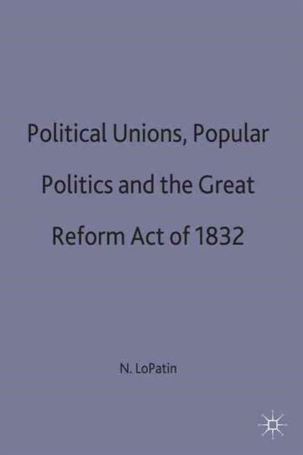 Book cover of: Political Unions, Popular Politics and the Great Reform Act of 1832