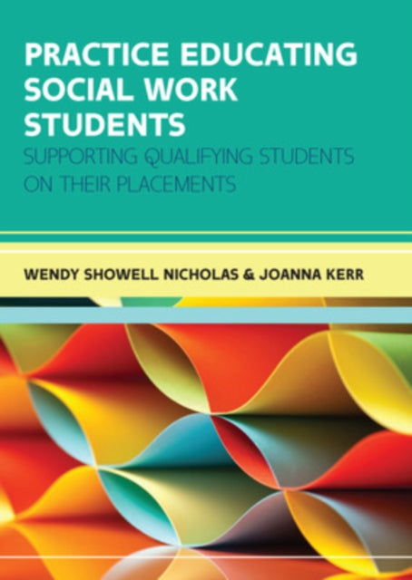 Book cover of: Practice Educating Social Work Students: Supporting qualifying students on their placements. By: Wendy Showell Nicholas