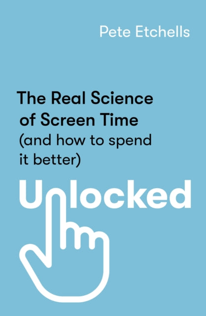 Unlocked, The Real Science of Screen Time (and how to spend it better) 9780349432939 Pete Etchells