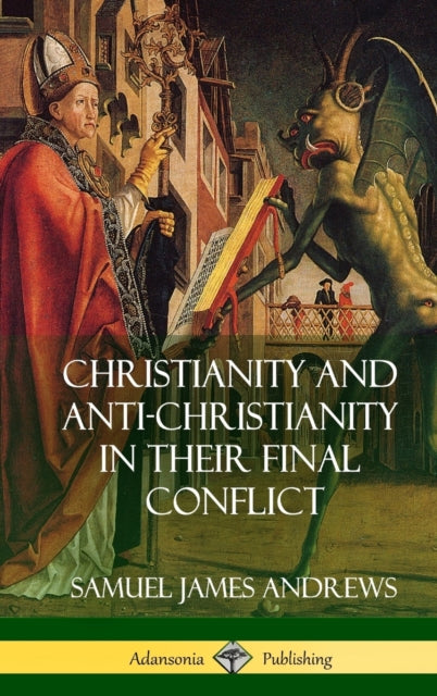 Book cover of: Christianity and Anti-Christianity in Their Final Conflict (Hardcover). By: Samuel James Andrews