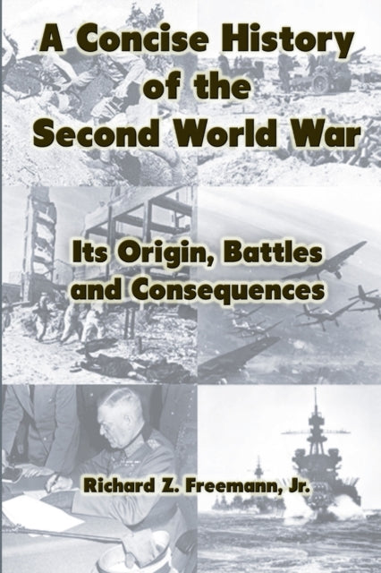 Book cover of: Concise History of the Second World War: Its Origin, Battles and Consequences. By: Jr Richard Z. Freemann