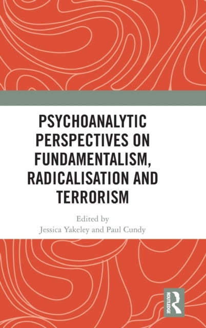 Book cover of: Psychoanalytic Perspectives on Fundamentalism, Radicalisation and Terrorism. By: Jessica Yakeley