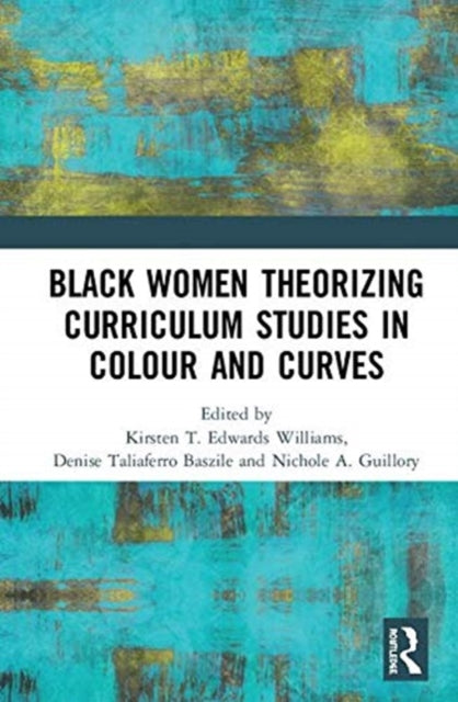 Book cover of: Black Women Theorizing Curriculum Studies in Colour and Curves. By: Kirsten T. Edwards Williams