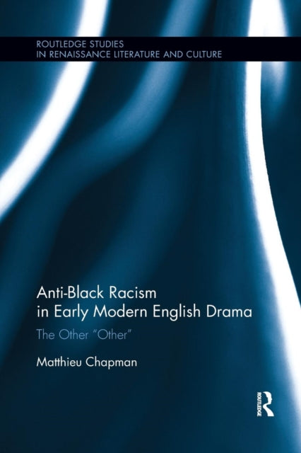 Book cover of: Anti-Black Racism in Early Modern English Drama. By: Matthieu Chapman
