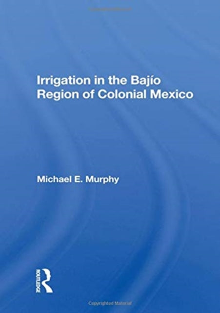 Book cover of: Irrigation In The Bajio Region Of Colonial Mexico. By: Michael E. Murphy