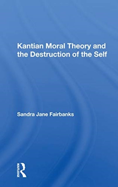 Book cover of: Kantian Moral Theory And The Destruction Of The Self. By: Sandra Jane Fairbanks
