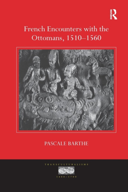Book cover of: French Encounters with the Ottomans, 1510-1560. By: Pascale Barthe