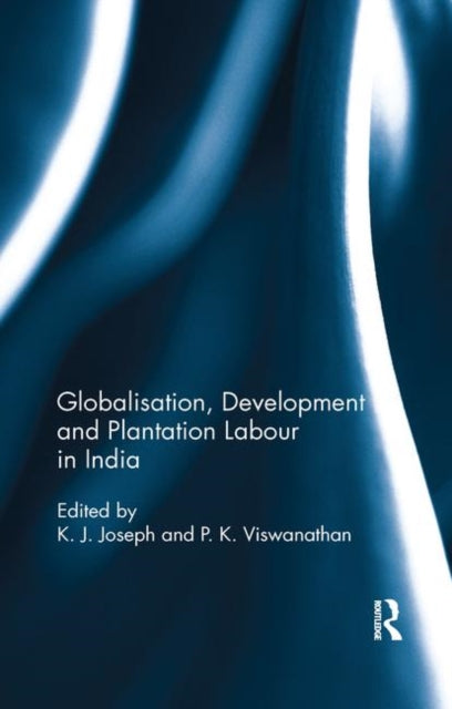 Book cover of: Globalisation, Development and Plantation Labour in India. By: K. J. Joseph