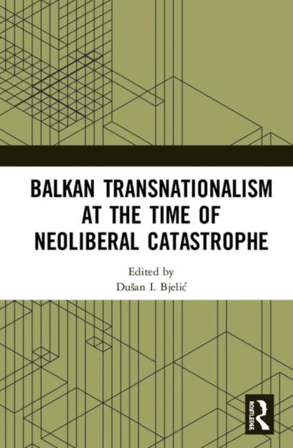 Book cover of: Balkan Transnationalism at the Time of Neoliberal Catastrophe. By: Dusan I. Bjelić