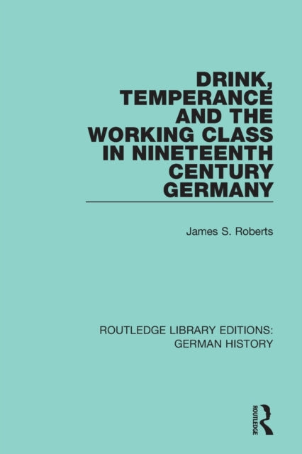 Book cover of: Drink, Temperance and the Working Class in Nineteenth Century Germany. By: James S. Roberts