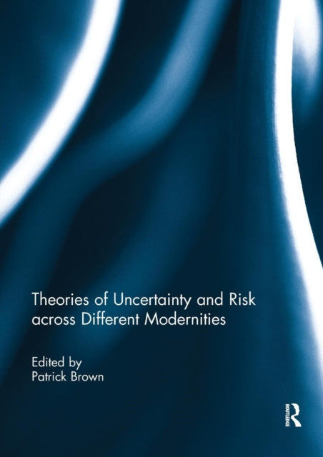 Book cover of: Theories of Uncertainty and Risk across Different Modernities. By: Patrick Brown