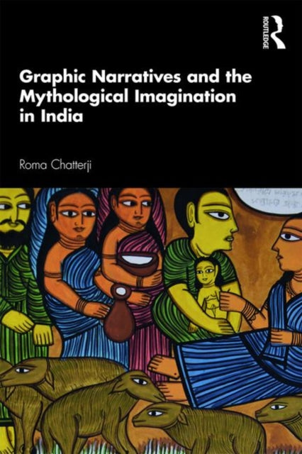 Book cover of: Graphic Narratives and the Mythological Imagination in India. By: Roma Chatterji