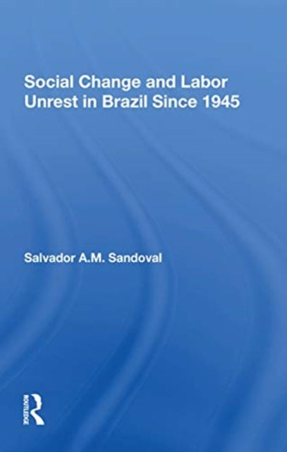 Book cover of: Social Change And Labor Unrest In Brazil Since 1945. By: Salvador A. M. Sandoval