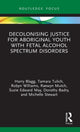 Book cover of: Decolonising Justice for Aboriginal youth with Fetal Alcohol Spectrum Disorders. By: Tamara Tulich