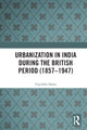Book cover of: Urbanization in India During the British Period (1857–1947). By: Dipsikha Sahoo