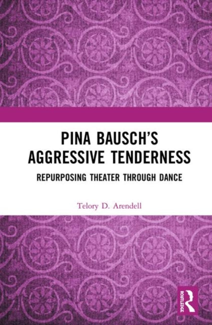 Book cover of: Pina Bausch?s Aggressive Tenderness. By: Telory D. Arendell