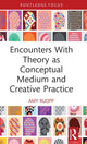 Book cover of: Encounters With Theory as Conceptual Medium and Creative Practice. By: Amy Ruopp