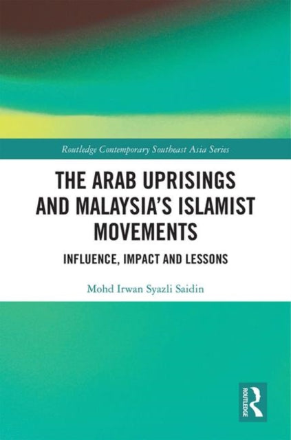 Book cover of: Arab Uprisings and Malaysia’s Islamist Movements. By: Mohd Irwan Syazli Saidin