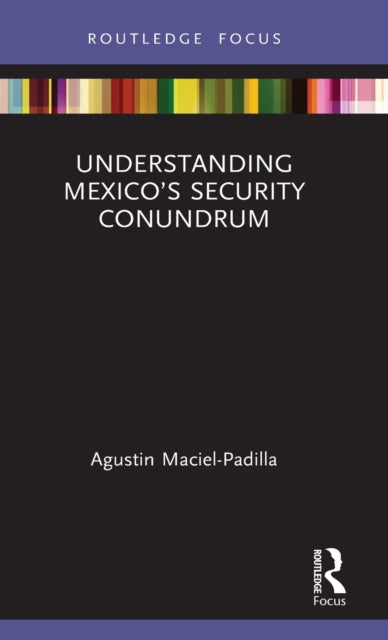 Book cover of: Understanding Mexico’s Security Conundrum. By: Agustin Maciel-Padilla