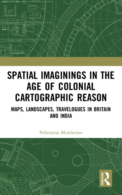 Book cover of: Spatial Imaginings in the Age of Colonial Cartographic Reason. By: Nilanjana Mukherjee