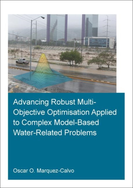 Book cover of: Advancing Robust Multi-Objective Optimisation Applied to Complex Model-Based Water-Related Problems. By: Oscar Osvaldo Marquez Calvo
