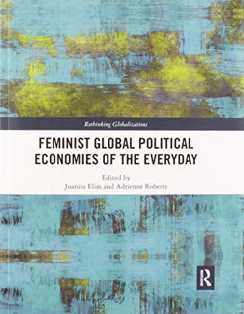 Book cover of: Feminist Global Political Economies of the Everyday. By: Juanita Elias