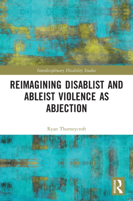 Book cover of: Reimagining Disablist and Ableist Violence as Abjection. By: Ryan Thorneycroft