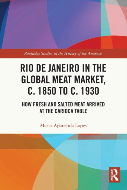Book cover of: Rio de Janeiro in the Global Meat Market, c. 1850 to c. 1930. By: Maria-Aparecida Lopes