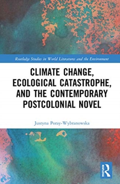 Book cover of: Climate Change, Ecological Catastrophe, and the Contemporary Postcolonial Novel. By: Justyna Poray-Wybranowska