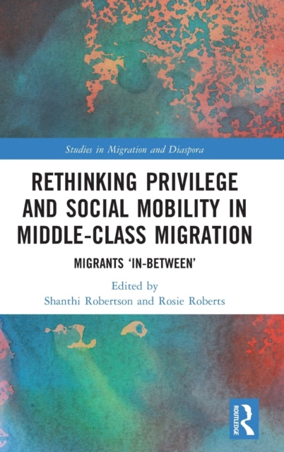 Book cover of: Rethinking Privilege and Social Mobility in Middle-Class Migration. By: Shanthi Robertson