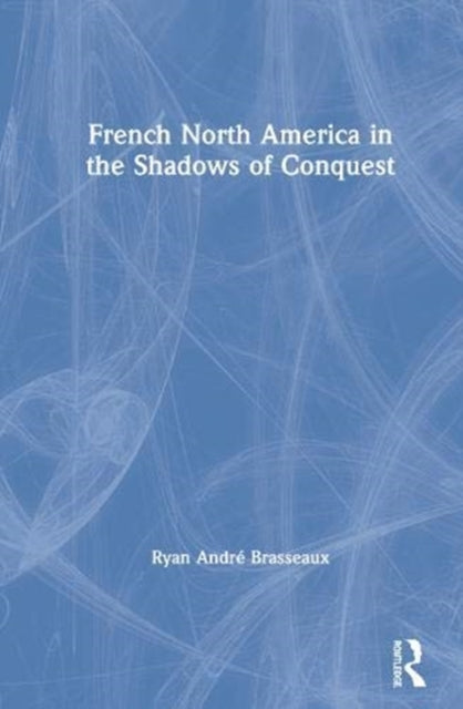 Book cover of: French North America in the Shadows of Conquest. By: Ryan A. Brasseaux