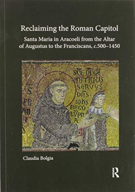 Book cover of: Reclaiming the Roman Capitol: Santa Maria in Aracoeli from the Altar of Augustus to the Franciscans, c. 500–1450