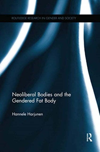 Book cover of: Neoliberal Bodies and the Gendered Fat Body. By: Hannele Harjunen