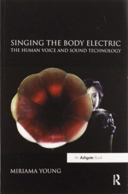 Book cover of: Singing the Body Electric: The Human Voice and Sound Technology. By: Miriama Young
