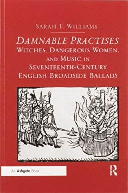 Book cover of: Damnable Practises: Witches, Dangerous Women, and Music in Seventeenth-Century English Broadside Ballads. By: Sarah F. Williams