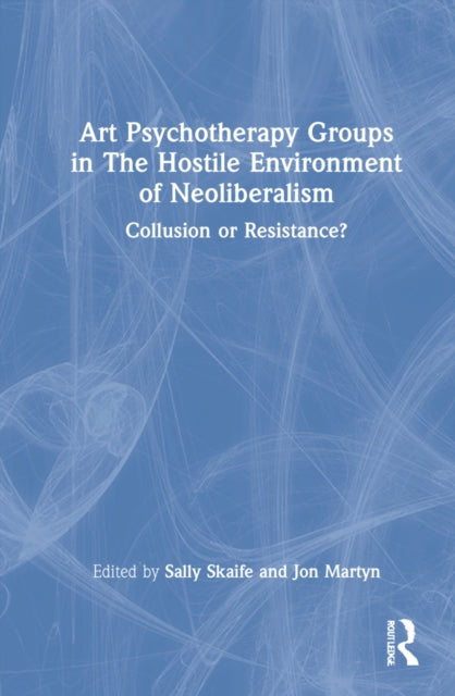 Book cover of: Art Psychotherapy Groups in The Hostile Environment of Neoliberalism