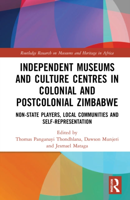 Book cover of: Independent Museums and Culture Centres in Colonial and Post-colonial Zimbabwe. By: Thomas Panganayi Thondhlana