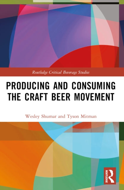 Book cover of: Producing and Consuming the Craft Beer Movement. By: Wesley Shumar