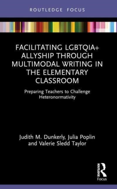 Book cover of: Facilitating LGBTQIA+ Allyship through Multimodal Writing in the Elementary Classroom. By: Judith M. Dunkerly