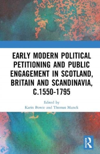 Book cover of: Early Modern Political Petitioning and Public Engagement in Scotland, Britain and Scandinavia, c.1550-1795. By: Karin Bowie