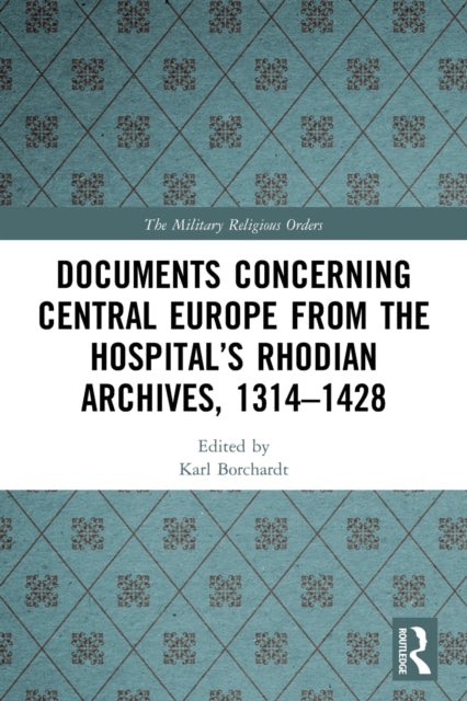 Book cover of: Documents Concerning Central Europe from the Hospital’s Rhodian Archives, 1314–1428. By: Karl Borchardt