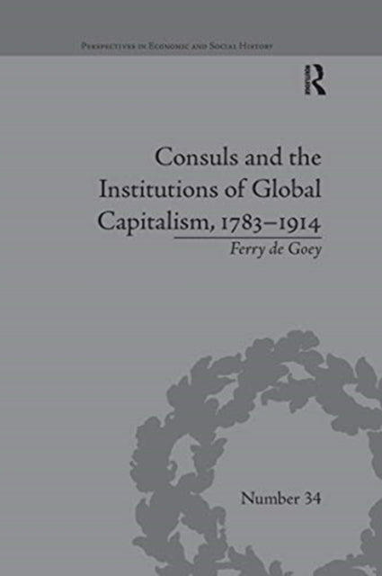 Book cover of: Consuls and the Institutions of Global Capitalism, 1783-1914. By: Ferry de Goey